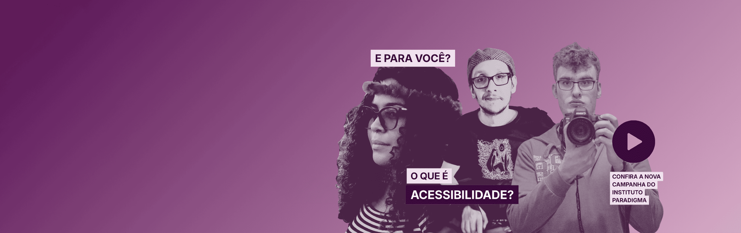 Banner com três jovens e a pergunta 'E para você? O que é acessibilidade?'. Botão play para campanha do Instituto Paradigma.